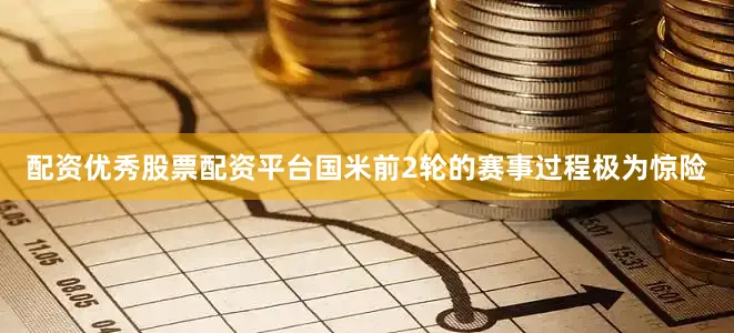 配资优秀股票配资平台国米前2轮的赛事过程极为惊险