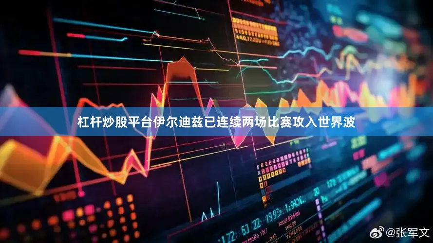 杠杆炒股平台伊尔迪兹已连续两场比赛攻入世界波