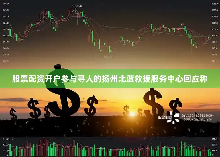 股票配资开户参与寻人的扬州北蓝救援服务中心回应称
