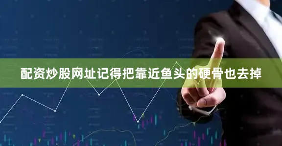 配资炒股网址记得把靠近鱼头的硬骨也去掉