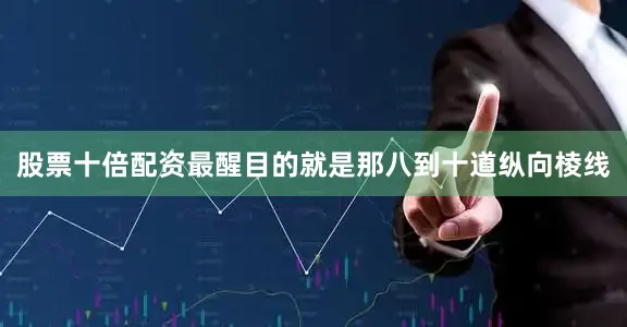 股票十倍配资最醒目的就是那八到十道纵向棱线