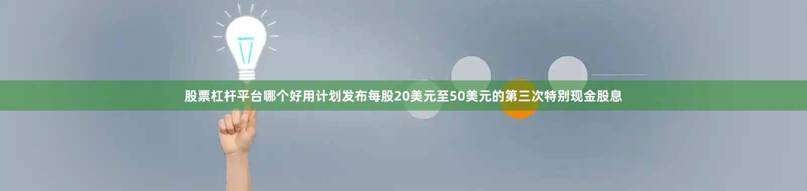 股票杠杆平台哪个好用计划发布每股20美元至50美元的第三次特别现金股息