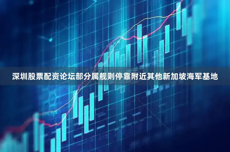 深圳股票配资论坛部分属舰则停靠附近其他新加坡海军基地