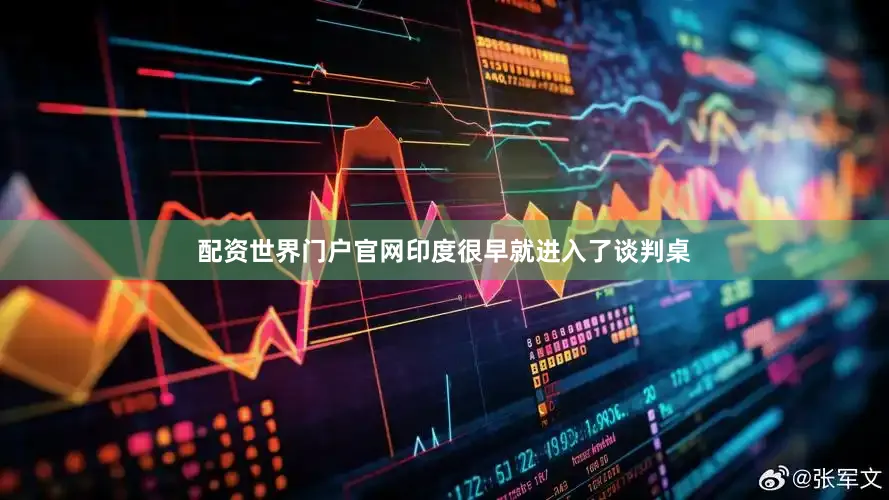 配资世界门户官网印度很早就进入了谈判桌