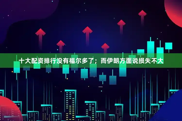 十大配资排行没有福尔多了；而伊朗方面说损失不大