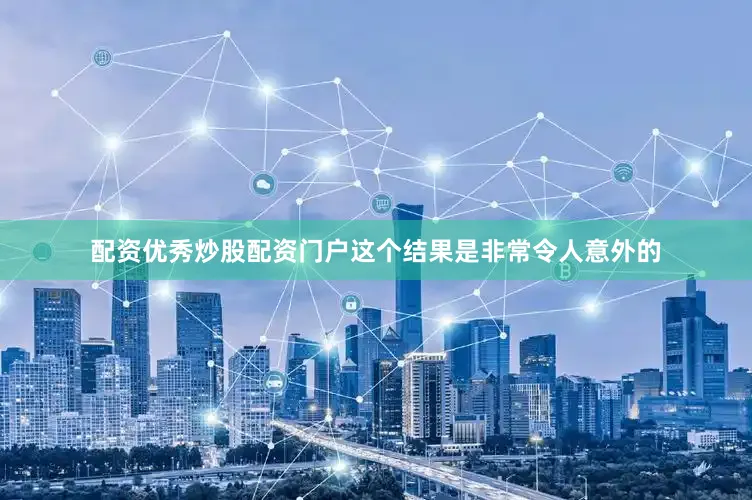 配资优秀炒股配资门户这个结果是非常令人意外的