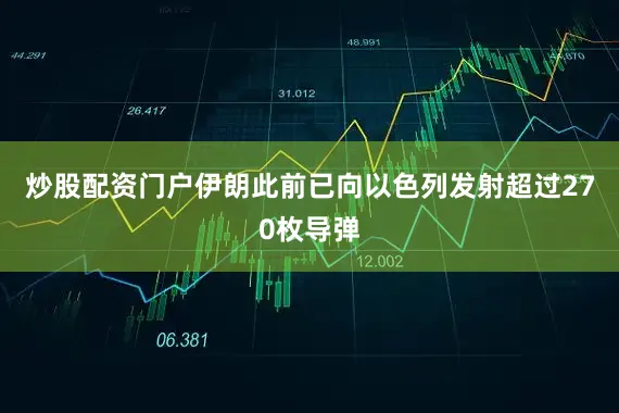 炒股配资门户伊朗此前已向以色列发射超过270枚导弹