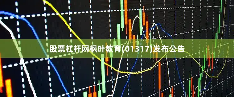 股票杠杆网枫叶教育(01317)发布公告