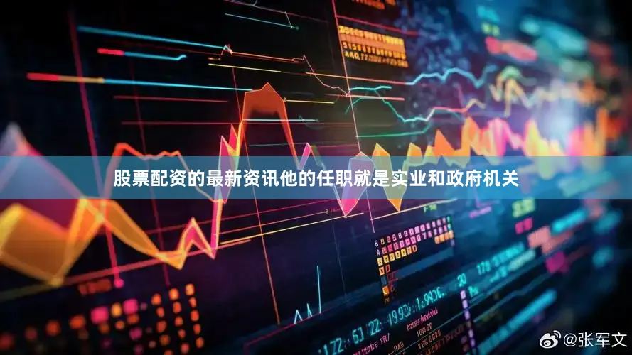 股票配资的最新资讯他的任职就是实业和政府机关
