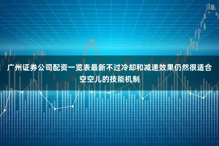 广州证券公司配资一览表最新不过冷却和减速效果仍然很适合空空儿的技能机制