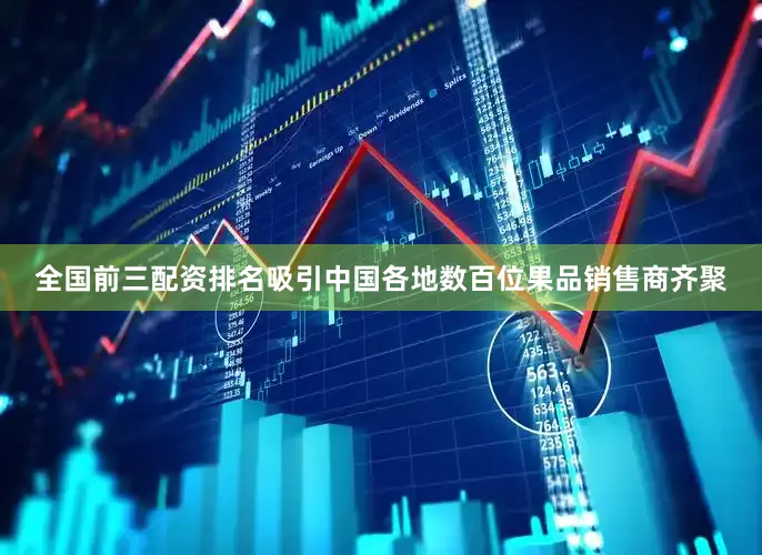 全国前三配资排名吸引中国各地数百位果品销售商齐聚