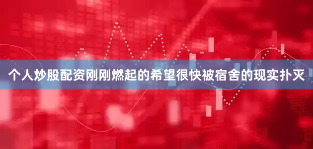 个人炒股配资刚刚燃起的希望很快被宿舍的现实扑灭