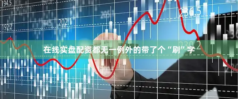 在线实盘配资都无一例外的带了个“刷”字