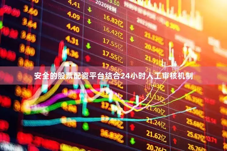 安全的股票配资平台结合24小时人工审核机制