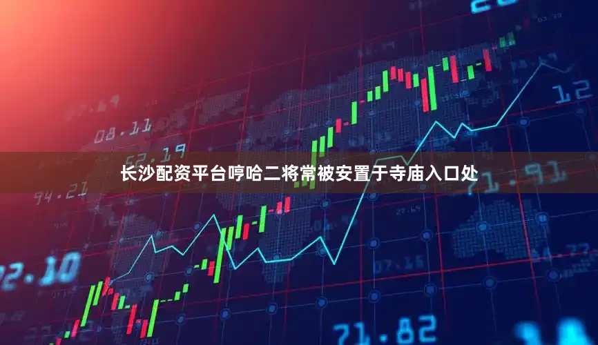 长沙配资平台哼哈二将常被安置于寺庙入口处