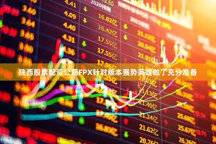 陕西股票配资公司FPX针对版本强势英雄做了充分准备