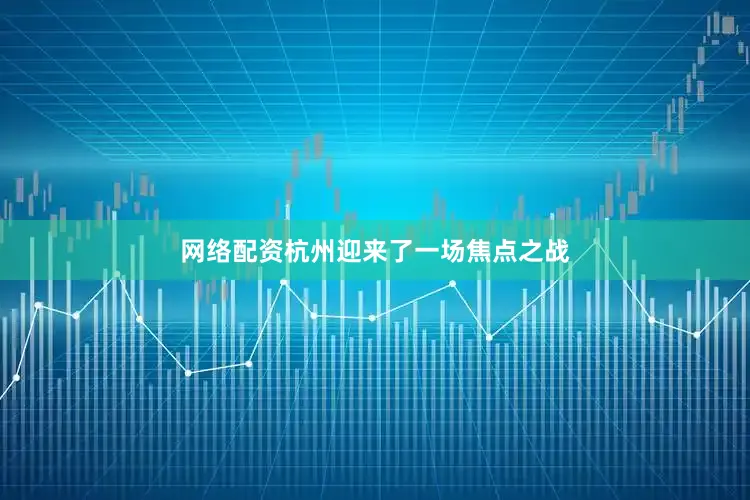 网络配资杭州迎来了一场焦点之战
