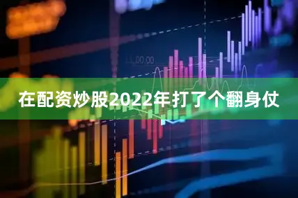 在配资炒股2022年打了个翻身仗