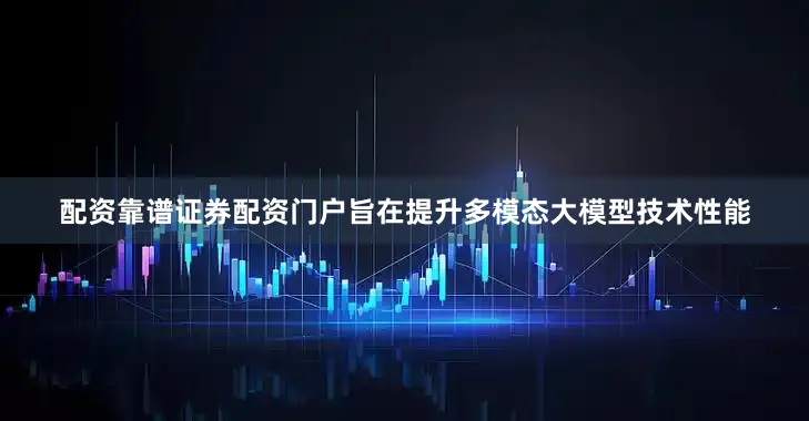 配资靠谱证券配资门户旨在提升多模态大模型技术性能