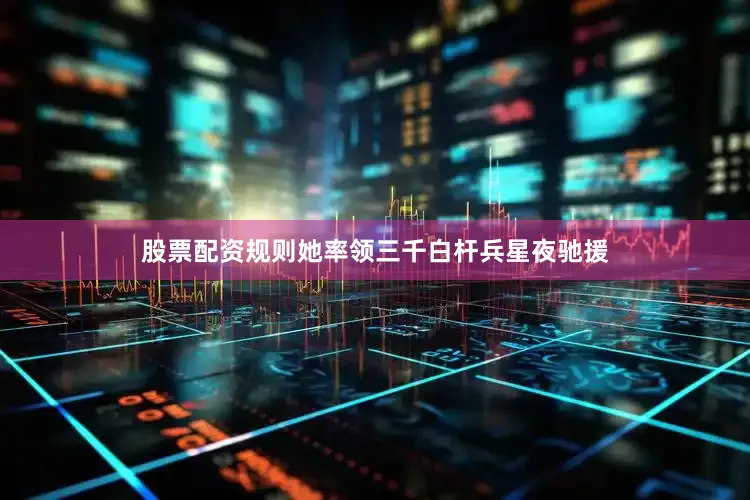 股票配资规则她率领三千白杆兵星夜驰援