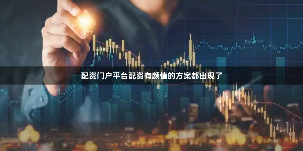 配资门户平台配资有颜值的方案都出现了
