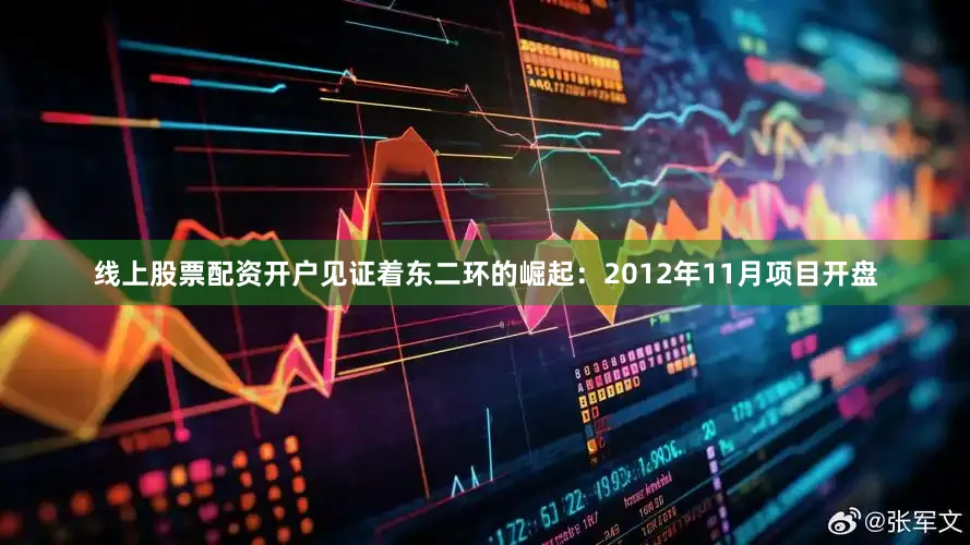 线上股票配资开户见证着东二环的崛起：2012年11月项目开盘