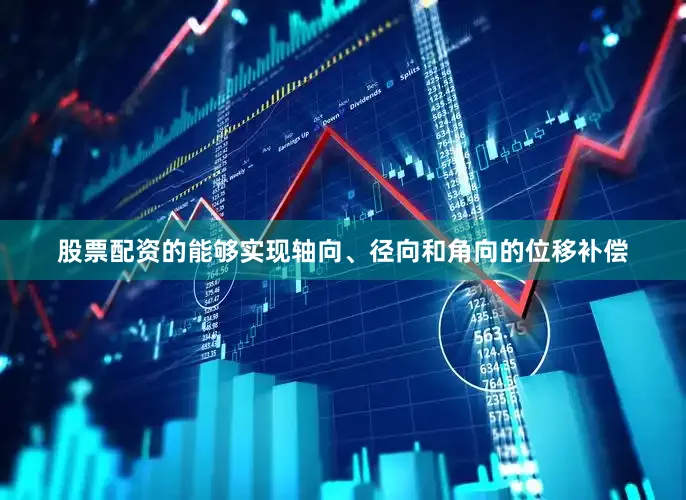 股票配资的能够实现轴向、径向和角向的位移补偿