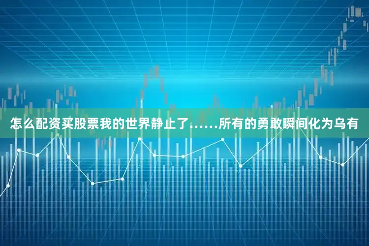 怎么配资买股票我的世界静止了……所有的勇敢瞬间化为乌有