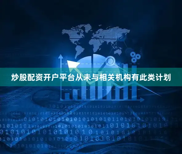 炒股配资开户平台从未与相关机构有此类计划