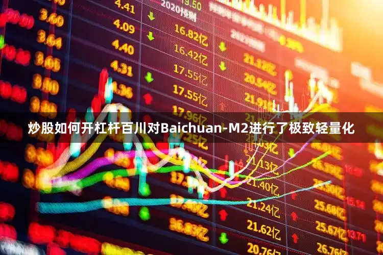 炒股如何开杠杆　　百川对Baichuan-M2进行了极致轻量化