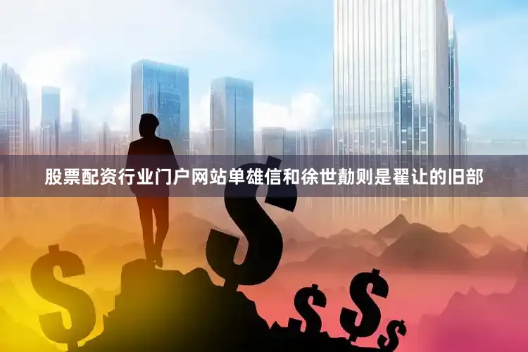 股票配资行业门户网站单雄信和徐世勣则是翟让的旧部