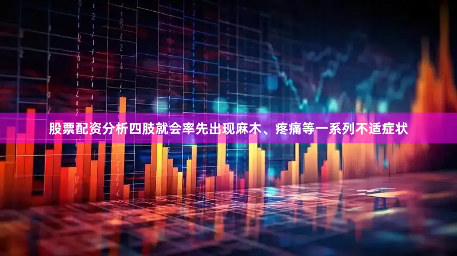 股票配资分析四肢就会率先出现麻木、疼痛等一系列不适症状