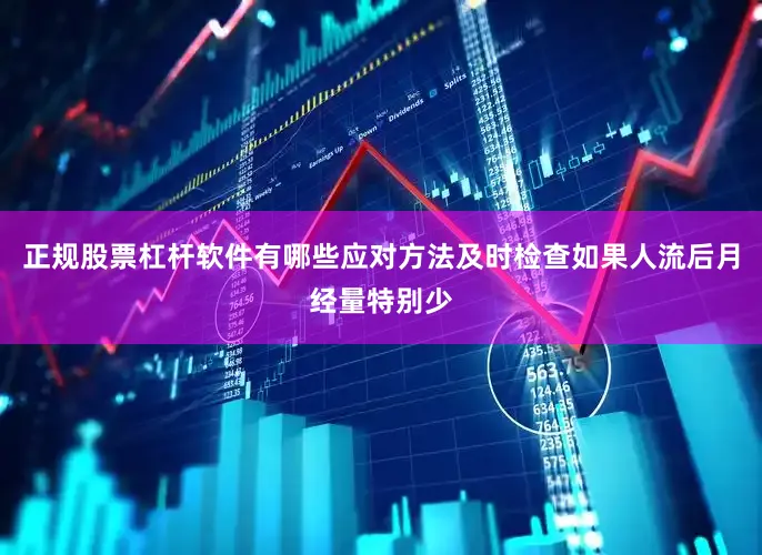正规股票杠杆软件有哪些应对方法及时检查如果人流后月经量特别少