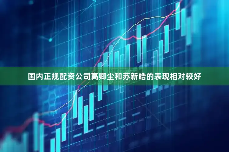 国内正规配资公司高卿尘和苏新皓的表现相对较好