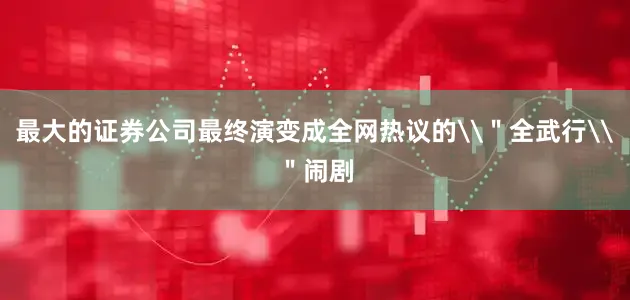 最大的证券公司最终演变成全网热议的\＂全武行\＂闹剧