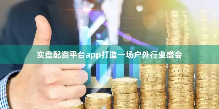 实盘配资平台app打造一场户外行业盛会