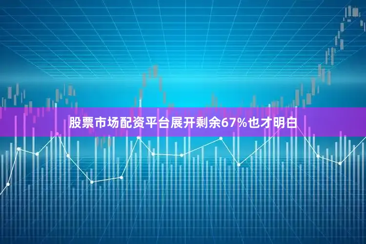 股票市场配资平台展开剩余67%也才明白