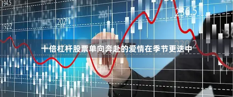 十倍杠杆股票单向奔赴的爱情在季节更迭中