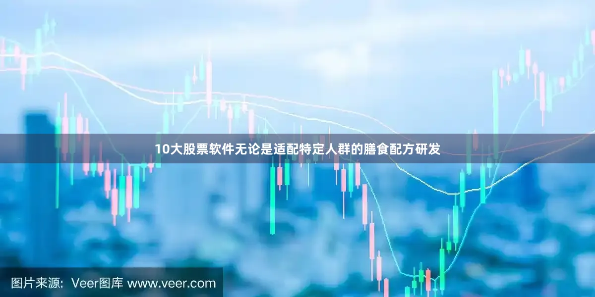 10大股票软件无论是适配特定人群的膳食配方研发