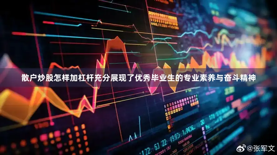 散户炒股怎样加杠杆充分展现了优秀毕业生的专业素养与奋斗精神
