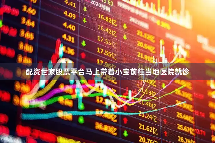 配资世家股票平台马上带着小宝前往当地医院就诊