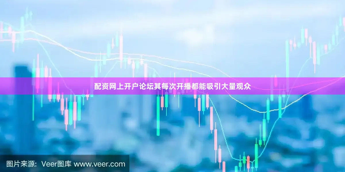 配资网上开户论坛其每次开播都能吸引大量观众