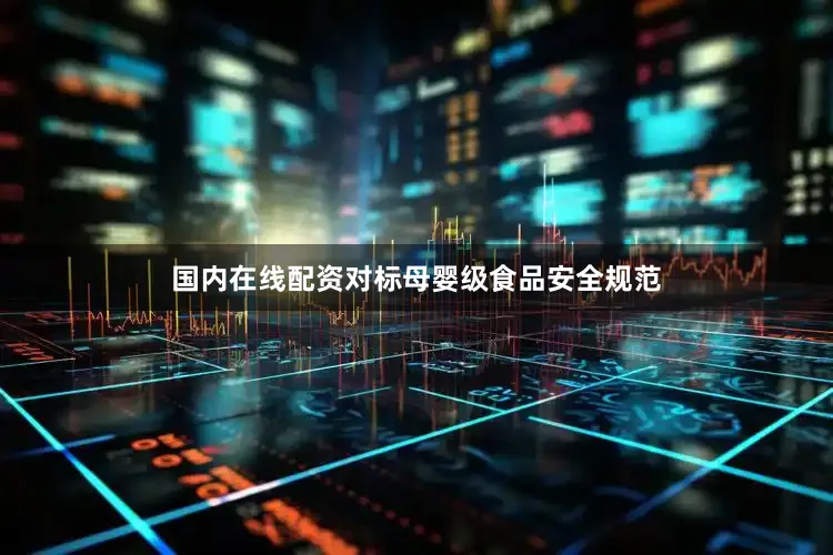 国内在线配资对标母婴级食品安全规范