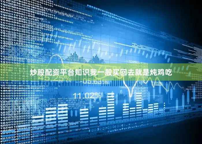 炒股配资平台知识我一般买回去就是炖鸡吃