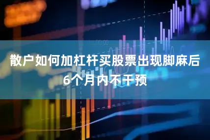 散户如何加杠杆买股票出现脚麻后6个月内不干预