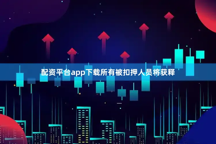 配资平台app下载所有被扣押人员将获释